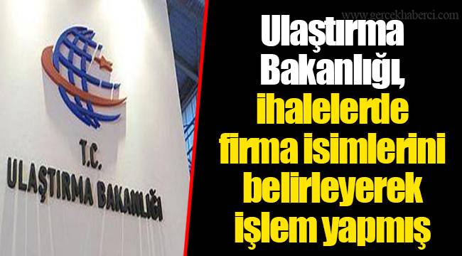 Ulaştırma Bakanlığı, ihalelerde firma isimlerini belirleyerek işlem yapmış