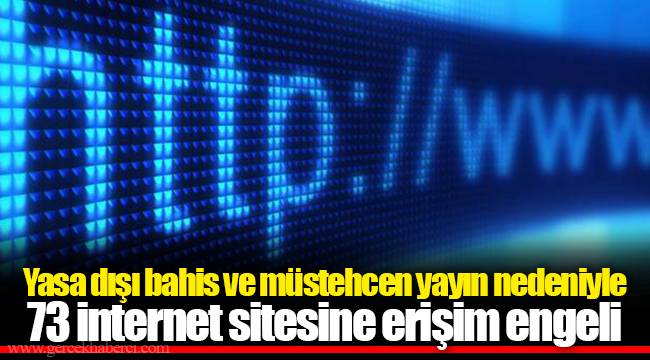 Yasa dışı bahis ve müstehcen yayın nedeniyle 73 internet sitesine erişim engeli