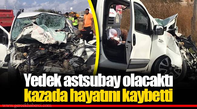 Yedek astsubay olacaktı kazada hayatını kaybetti