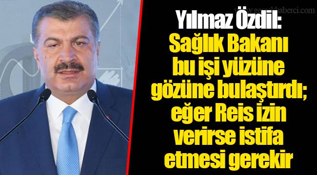 Yılmaz Özdil: Sağlık Bakanı bu işi yüzüne gözüne bulaştırdı; eğer Reis izin verirse istifa etmesi gerekir