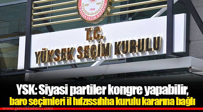 YSK: Siyasi partiler kongre yapabilir, baro seçimleri il hıfzıssıhha kurulu kararına bağlı