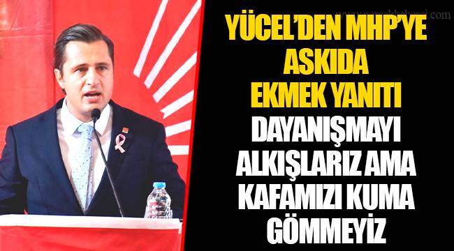 YÜCEL’DEN MHP’YE ASKIDA EKMEK YANITI