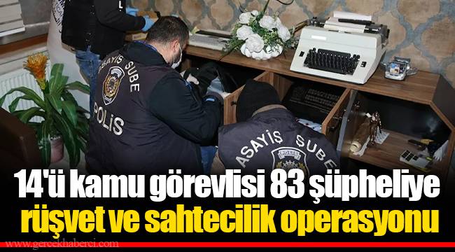 14'ü kamu görevlisi 83 şüpheliye rüşvet ve sahtecilik operasyonu