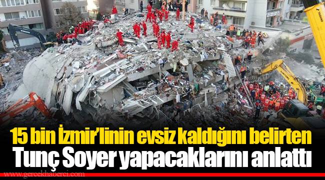 15 bin İzmir’linin evsiz kaldığını belirten Tunç Soyer yapacaklarını anlattı