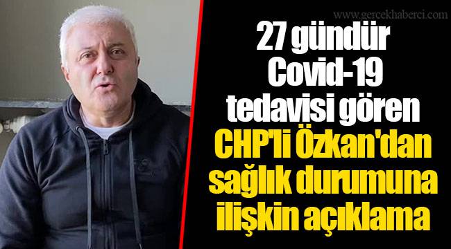 27 gündür Covid-19 tedavisi gören CHP'li Özkan'dan sağlık durumuna ilişkin açıklama