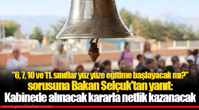 "6, 7, 10 ve 11. sınıflar yüz yüze eğitime başlayacak mı?" sorusuna Millî Eğitim Bakanı Selçuk'tan yanıt: Kabinede alınacak kararla netlik kazanacak