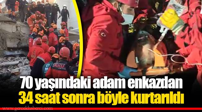 70 yaşındaki adam enkazdan 34 saat sonra böyle kurtarıldı