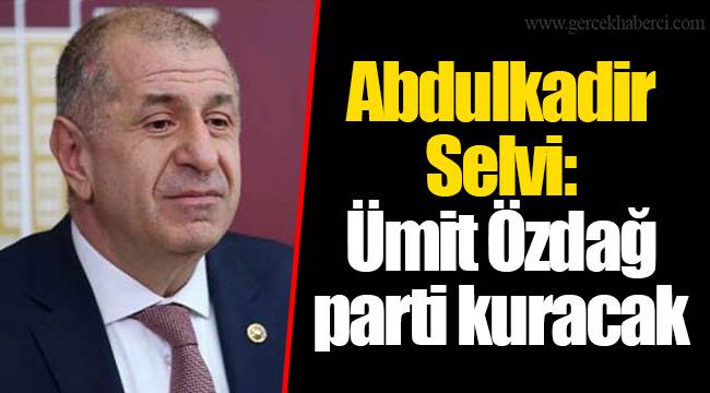 Abdulkadir Selvi: Ümit Özdağ parti kuracak