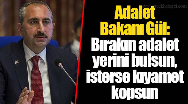 Adalet Bakanı Gül: Bırakın adalet yerini bulsun, isterse kıyamet kopsun
