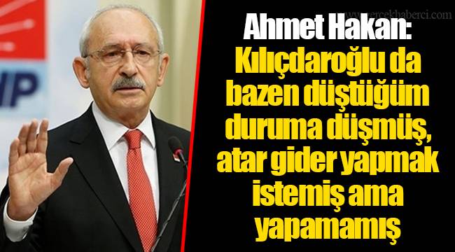 Ahmet Hakan: Kılıçdaroğlu da bazen düştüğüm duruma düşmüş, atar gider yapmak istemiş ama yapamamış
