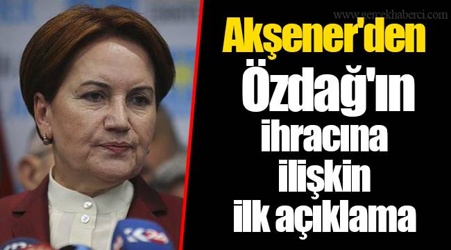 Akşener'den Özdağ'ın ihracına ilişkin ilk açıklama