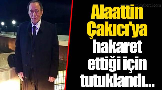 Alaattin Çakıcı'ya hakaret ettiği için tutuklandı...