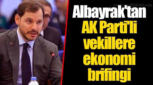 Albayrak'tan AK Parti'li vekillere ekonomi brifingi