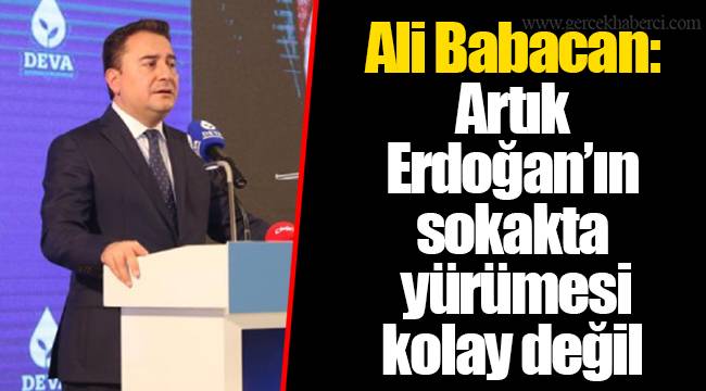 Ali Babacan: Artık Erdoğan’ın sokakta yürümesi kolay değil