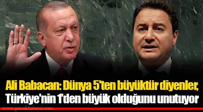 Ali Babacan: Dünya 5'ten büyüktür diyenler, Türkiye'nin 1'den büyük olduğunu unutuyor