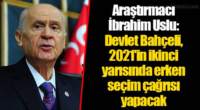 Araştırmacı İbrahim Uslu: Devlet Bahçeli, 2021'in ikinci yarısında erken seçim çağrısı yapacak