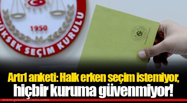 Artı1 anketi: Halk erken seçim istemiyor, hiçbir kuruma güvenmiyor!