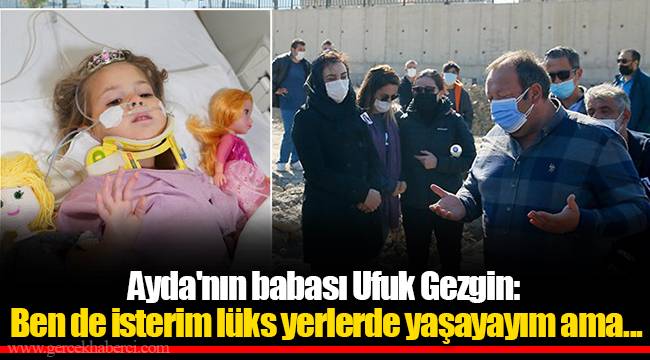 Ayda'nın babası Ufuk Gezgin: Ben de isterim lüks yerlerde yaşayayım ama...