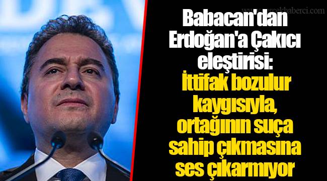 Babacan'dan Erdoğan'a Çakıcı eleştirisi: İttifak bozulur kaygısıyla, ortağının suça sahip çıkmasına ses çıkarmıyor