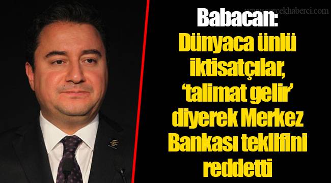 Babacan: Dünyaca ünlü iktisatçılar, ‘talimat gelir’ diyerek Merkez Bankası teklifini reddetti