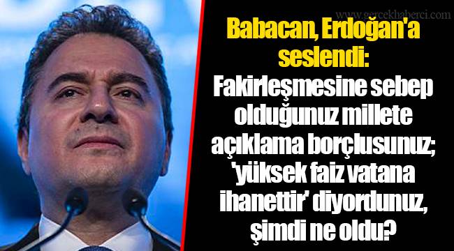 Babacan, Erdoğan'a seslendi: Fakirleşmesine sebep olduğunuz millete açıklama borçlusunuz; 'yüksek faiz vatana ihanettir' diyordunuz, şimdi ne oldu?