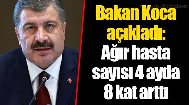 Bakan Koca açıkladı: Ağır hasta sayısı 4 ayda 8 kat arttı
