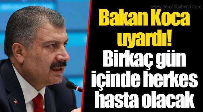 Bakan Koca uyardı! Birkaç gün içinde herkes hasta olacak