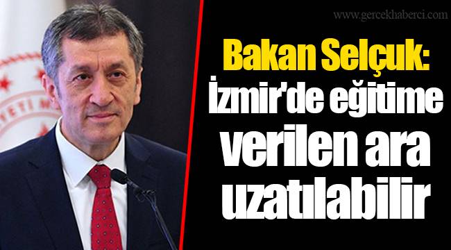 Bakan Selçuk: İzmir'de eğitime verilen ara uzatılabilir