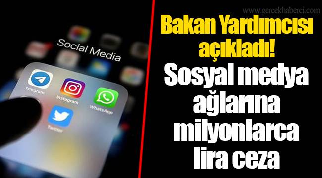 Bakan Yardımcısı açıkladı! Sosyal medya ağlarına milyonlarca lira ceza
