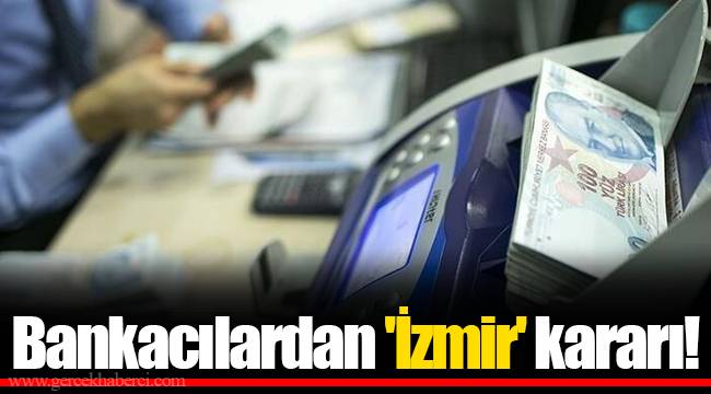 Bankacılardan 'İzmir' kararı!