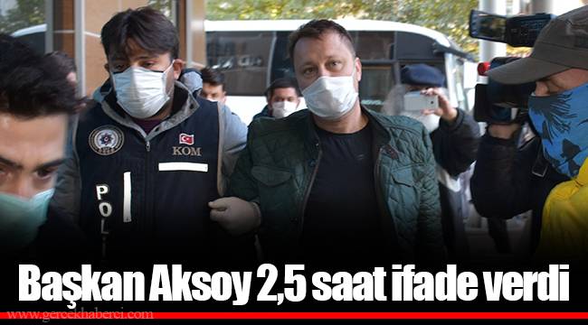 Başkan Aksoy 2,5 saat ifade verdi