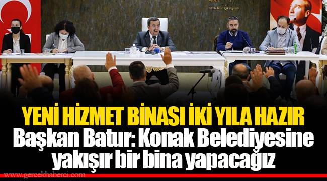 Başkan Batur: Konak Belediyesine yakışır bir bina yapacağız