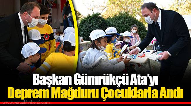 Başkan Gümrükçü Ata’yı Deprem Mağduru Çocuklarla Andı