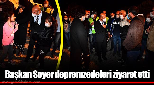 Başkan Soyer depremzedeleri ziyaret etti
