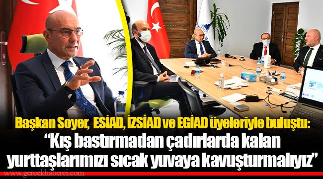 Başkan Soyer,  ESİAD, İZSİAD ve EGİAD üyeleriyle buluştu: “Kış bastırmadan çadırlarda kalan yurttaşlarımızı sıcak yuvaya kavuşturmalıyız”