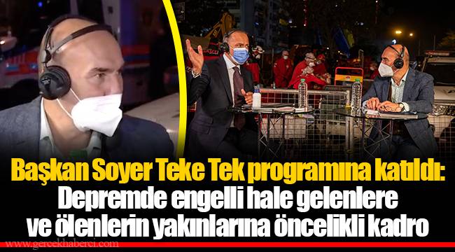 Başkan Soyer Teke Tek programına katıldı: Depremde engelli hale gelenlere ve ölenlerin yakınlarına öncelikli kadro