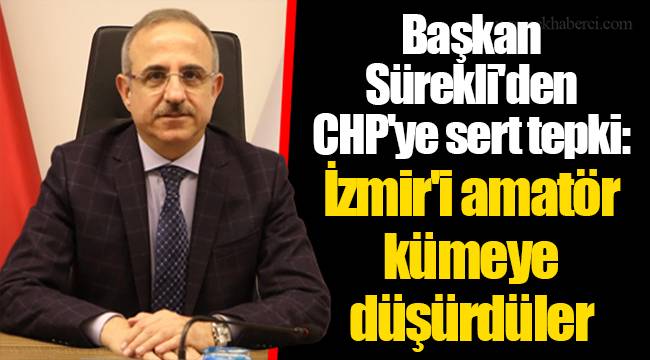 Başkan Sürekli'den CHP'ye sert tepki: İzmir'i amatör kümeye düşürdüler