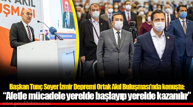 Başkan Tunç Soyer İzmir Depremi Ortak Akıl Buluşması’nda konuştu: “Afetle mücadele yerelde başlayıp yerelde kazanılır”