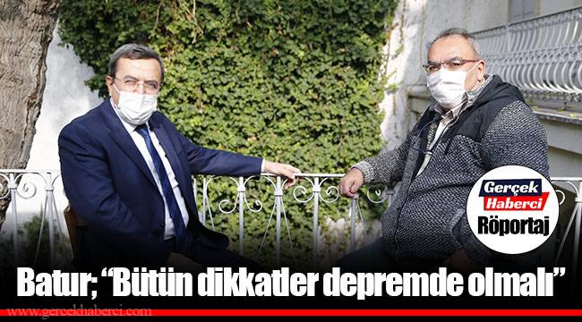 Batur; "Bütün dikkatler depremde olmalı"