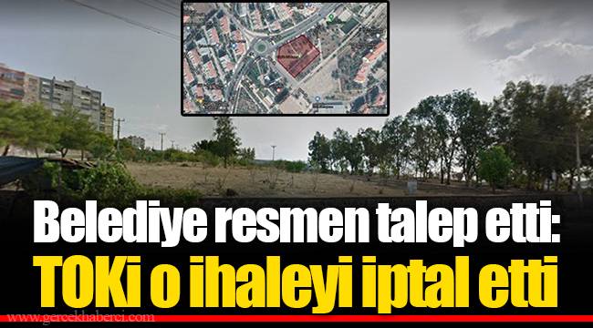 Belediye resmen talep etti: TOKİ o ihaleyi iptal etti