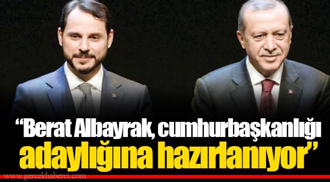 “Berat Albayrak, cumhurbaşkanlığı adaylığına hazırlanıyor”