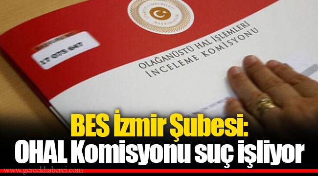 BES İzmir Şubesi: OHAL Komisyonu suç işliyor