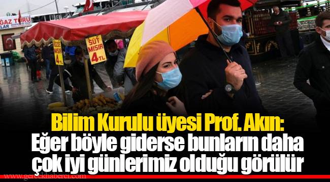 Bilim Kurulu üyesi Prof. Akın: Eğer böyle giderse bunların daha çok iyi günlerimiz olduğu görülür