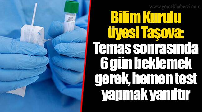 Bilim Kurulu üyesi Taşova: Temas sonrasında 6 gün beklemek gerek, hemen test yapmak yanıltır