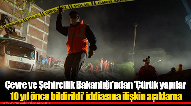 Çevre ve Şehircilik Bakanlığı'ndan 'Çürük yapılar 10 yıl önce bildirildi' iddiasına ilişkin açıklama