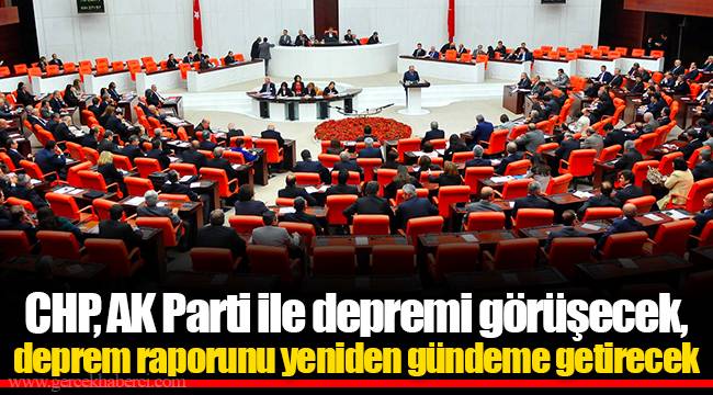 CHP, AK Parti ile depremi görüşecek, deprem raporunu yeniden gündeme getirecek