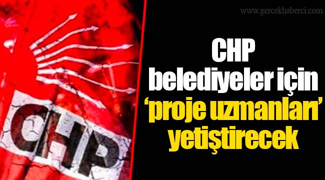 CHP belediyeler için ‘proje uzmanları’ yetiştirecek