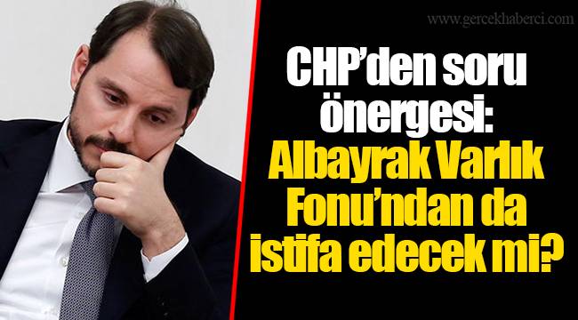 CHP’den soru önergesi: Albayrak Varlık Fonu’ndan da istifa edecek mi?