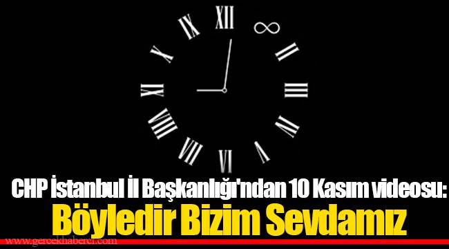 CHP İstanbul İl Başkanlığı'ndan 10 Kasım videosu: Böyledir Bizim Sevdamız