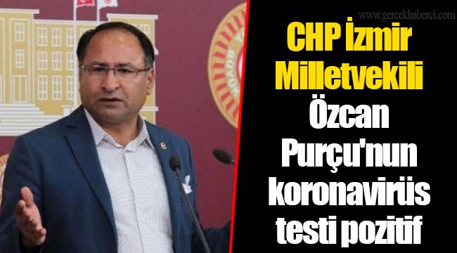 CHP İzmir Milletvekili Özcan Purçu'nun koronavirüs testi pozitif